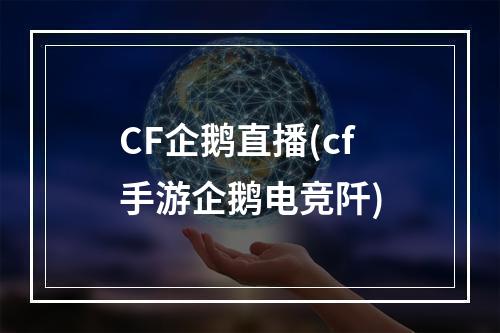 CF企鹅直播(cf手游企鹅电竞阡)