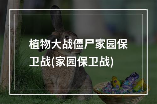 植物大战僵尸家园保卫战(家园保卫战)