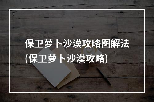 保卫萝卜沙漠攻略图解法(保卫萝卜沙漠攻略)