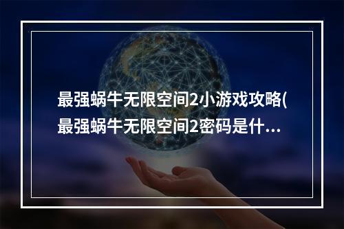 最强蜗牛无限空间2小游戏攻略(最强蜗牛无限空间2密码是什么 最强蜗牛无限空间2密码)