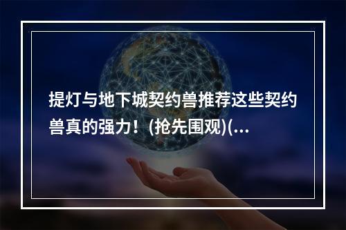 提灯与地下城契约兽推荐这些契约兽真的强力！(抢先围观)(想在提灯与地下城中囊括胜利？这些契约兽是你的必备良药！(独家推荐))