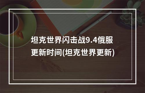 坦克世界闪击战9.4俄服更新时间(坦克世界更新)