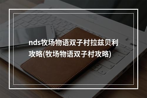 nds牧场物语双子村拉兹贝利攻略(牧场物语双子村攻略)