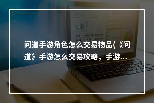 问道手游角色怎么交易物品(《问道》手游怎么交易攻略，手游问道角色怎么交易角色)