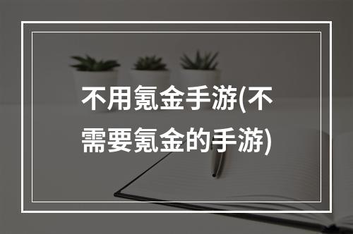 不用氪金手游(不需要氪金的手游)