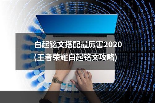 白起铭文搭配最厉害2020(王者荣耀白起铭文攻略)