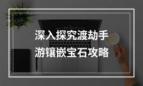 深入探究渡劫手游镶嵌宝石攻略