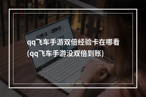 qq飞车手游双倍经验卡在哪看(qq飞车手游没双倍到账)