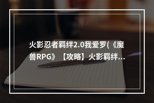 火影忍者羁绊2.0我爱罗(《魔兽RPG》【攻略】火影羁绊2.31佩恩我爱罗双完通影)