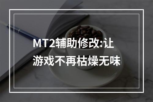 MT2辅助修改:让游戏不再枯燥无味