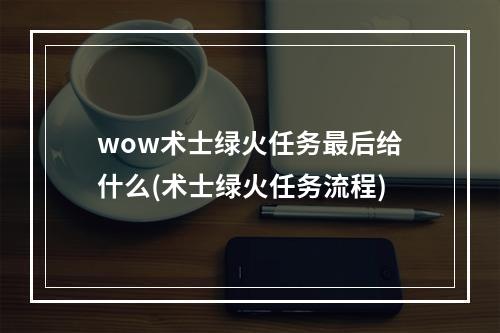 wow术士绿火任务最后给什么(术士绿火任务流程)