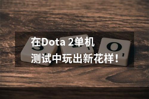 在Dota 2单机测试中玩出新花样！