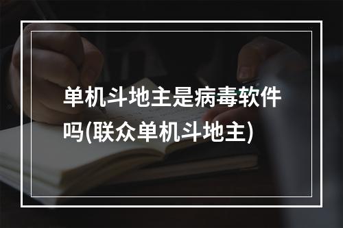 单机斗地主是病毒软件吗(联众单机斗地主)