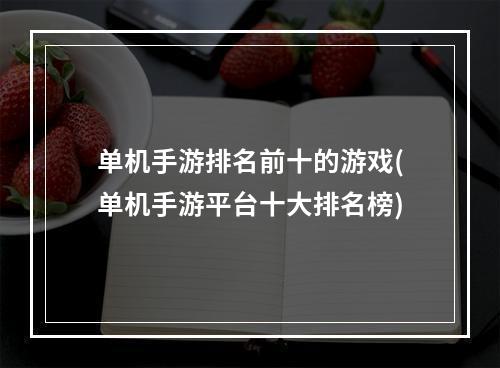 单机手游排名前十的游戏(单机手游平台十大排名榜)