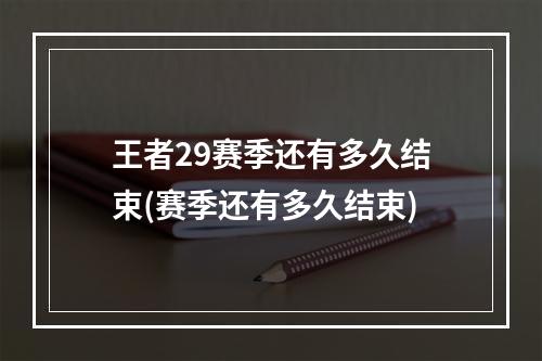 王者29赛季还有多久结束(赛季还有多久结束)