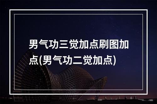 男气功三觉加点刷图加点(男气功二觉加点)