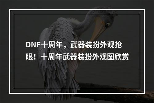 DNF十周年，武器装扮外观抢眼！十周年武器装扮外观图欣赏