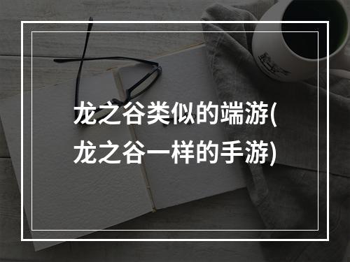 龙之谷类似的端游(龙之谷一样的手游)