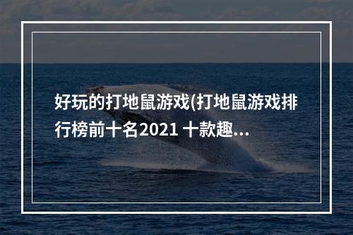 好玩的打地鼠游戏(打地鼠游戏排行榜前十名2021 十款趣味打地鼠游戏推荐  )