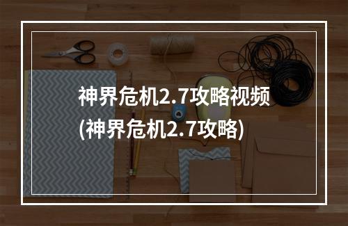 神界危机2.7攻略视频(神界危机2.7攻略)