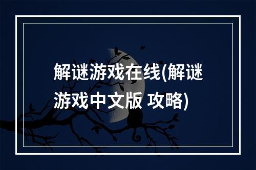 解谜游戏在线(解谜游戏中文版 攻略)