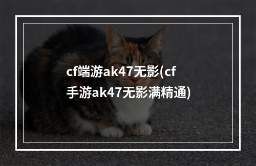 cf端游ak47无影(cf手游ak47无影满精通)