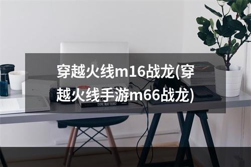 穿越火线m16战龙(穿越火线手游m66战龙)