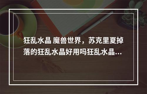 狂乱水晶 魔兽世界，苏克里夏掉落的狂乱水晶好用吗狂乱水晶魔兽世界——苏克里夏掉落的狂乱水晶好用吗？