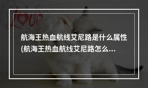 航海王热血航线艾尼路是什么属性(航海王热血航线艾尼路怎么玩 艾尼路加点连招攻略大全 历)