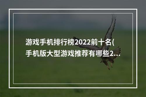 游戏手机排行榜2022前十名(手机版大型游戏推荐有哪些2022 手机版大型游戏前十名)