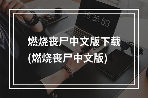 燃烧丧尸中文版下载(燃烧丧尸中文版)