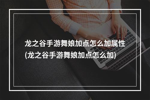 龙之谷手游舞娘加点怎么加属性(龙之谷手游舞娘加点怎么加)