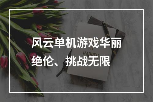 风云单机游戏华丽绝伦、挑战无限