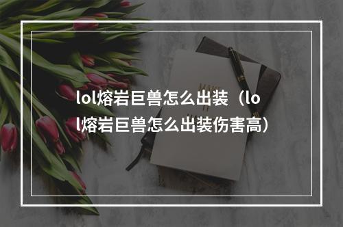 lol熔岩巨兽怎么出装（lol熔岩巨兽怎么出装伤害高）