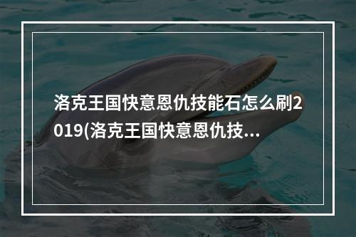 洛克王国快意恩仇技能石怎么刷2019(洛克王国快意恩仇技能石)