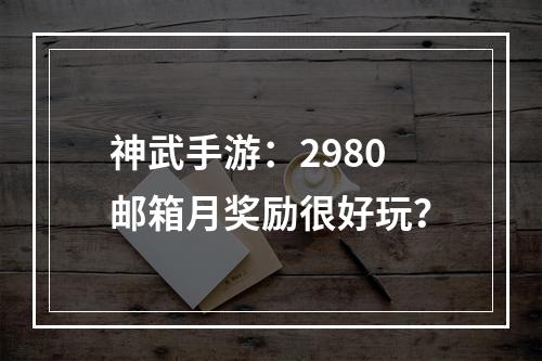 神武手游：2980邮箱月奖励很好玩？