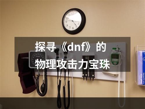 探寻《dnf》的物理攻击力宝珠