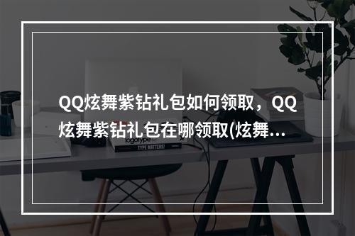 QQ炫舞紫钻礼包如何领取，QQ炫舞紫钻礼包在哪领取(炫舞紫钻礼包领取)