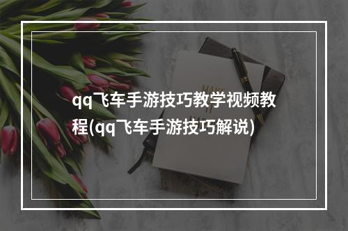 qq飞车手游技巧教学视频教程(qq飞车手游技巧解说)