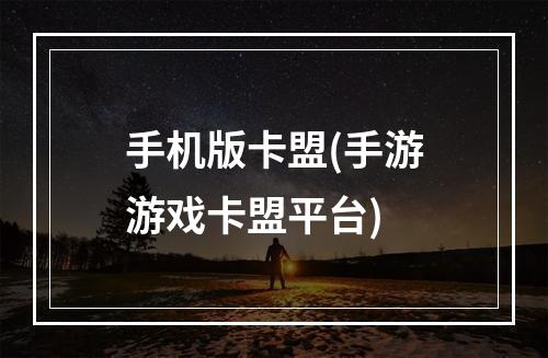 手机版卡盟(手游游戏卡盟平台)