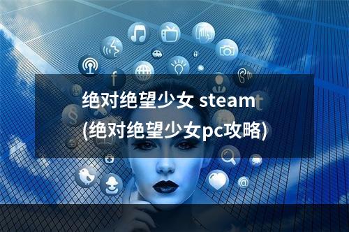 绝对绝望少女 steam(绝对绝望少女pc攻略)