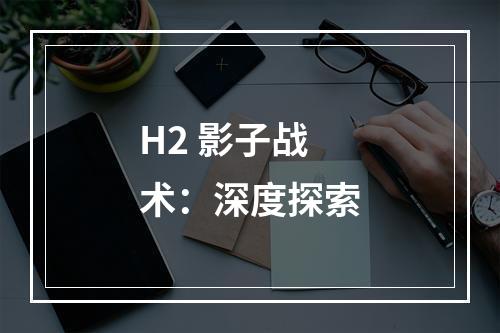 H2 影子战术：深度探索