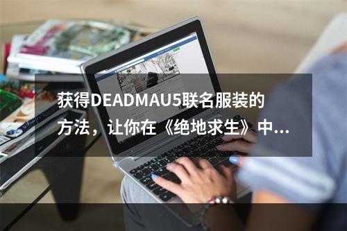 获得DEADMAU5联名服装的方法，让你在《绝地求生》中独具特色 (2打造属于自己的游戏风格)(打造属于自己的游戏风格))