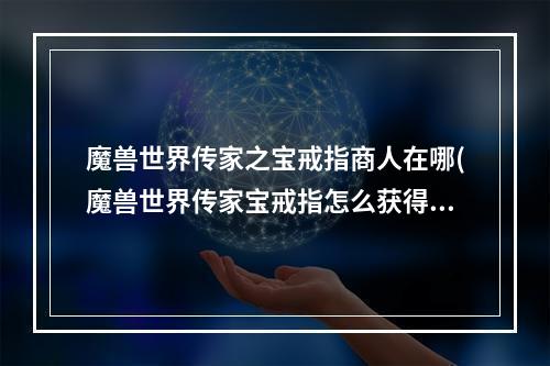 魔兽世界传家之宝戒指商人在哪(魔兽世界传家宝戒指怎么获得 传家宝戒指获取攻略  )