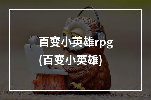 百变小英雄rpg(百变小英雄)