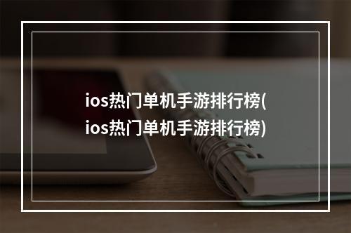 ios热门单机手游排行榜(ios热门单机手游排行榜)