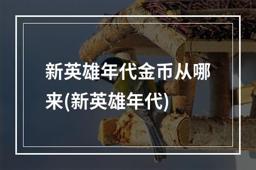 新英雄年代金币从哪来(新英雄年代)