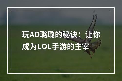 玩AD璐璐的秘诀：让你成为LOL手游的主宰