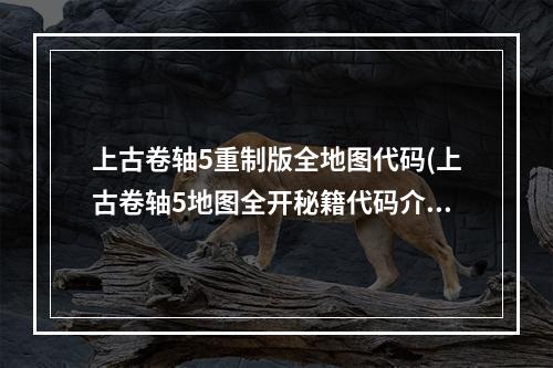 上古卷轴5重制版全地图代码(上古卷轴5地图全开秘籍代码介绍与使用方法)