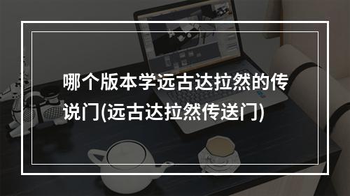 哪个版本学远古达拉然的传说门(远古达拉然传送门)